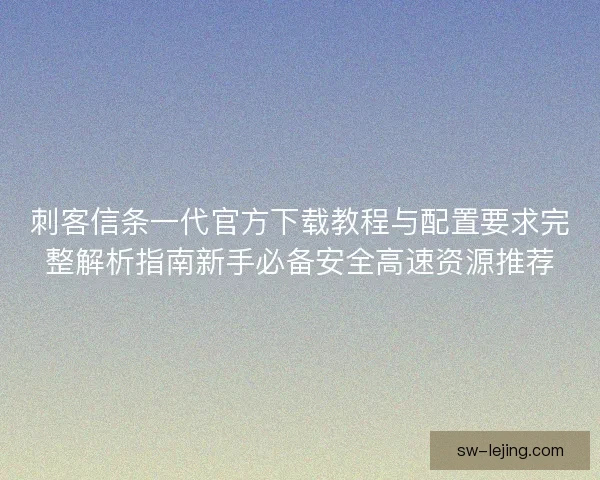 刺客信条一代官方下载教程与配置要求完整解析指南新手必备安全高速资源推荐