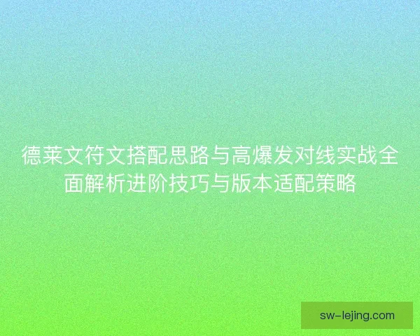 德莱文符文搭配思路与高爆发对线实战全面解析进阶技巧与版本适配策略