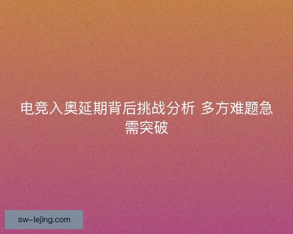 电竞入奥延期背后挑战分析 多方难题急需突破